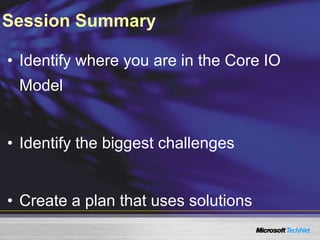 • Identify where you are in the Core IO
Model
• Identify the biggest challenges
• Create a plan that uses solutions
Session Summary
 