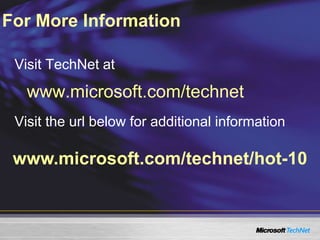 www.microsoft.com/technet/hot-10
Visit TechNet at
www.microsoft.com/technet
Visit the url below for additional information
For More Information
 