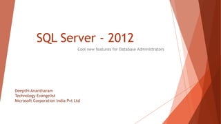 SQL Server - 2012
                                 Cool new features for Database Administrators




Deepthi Anantharam
Technology Evangelist
Microsoft Corporation India Pvt Ltd
 