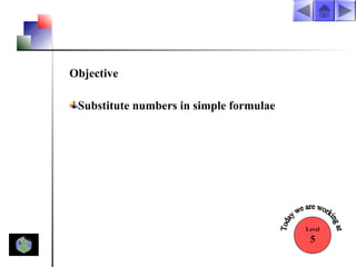 Objective
Substitute numbers in simple formulae

Level

5

 