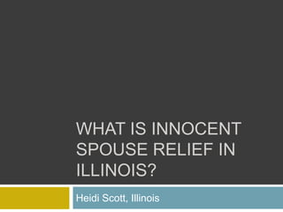 WHAT IS INNOCENT
SPOUSE RELIEF IN
ILLINOIS?
Heidi Scott, Illinois
 