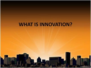 WHAT IS INNOVATION? 
 