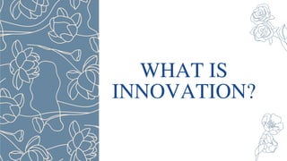 WHAT IS
INNOVATION?
 