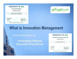 What is Innovation Management
Christopher Michael
Innovation Practitioner
A brief introduction by:
 