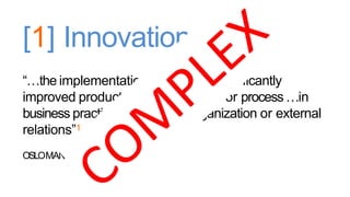 [1] Innovationis:
“…the implementation of anew or significantly
improved product (good or service), or process …in
business practices, workplace organization or external
relations”1
OSLOMANUAL
 