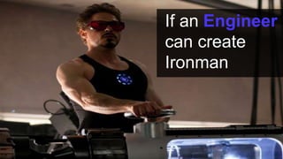 If an Engineer
can create
Ironman
 