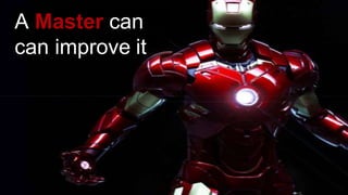 A Master can
can improve it
 