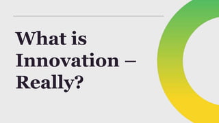 What is
Innovation –
Really?
 