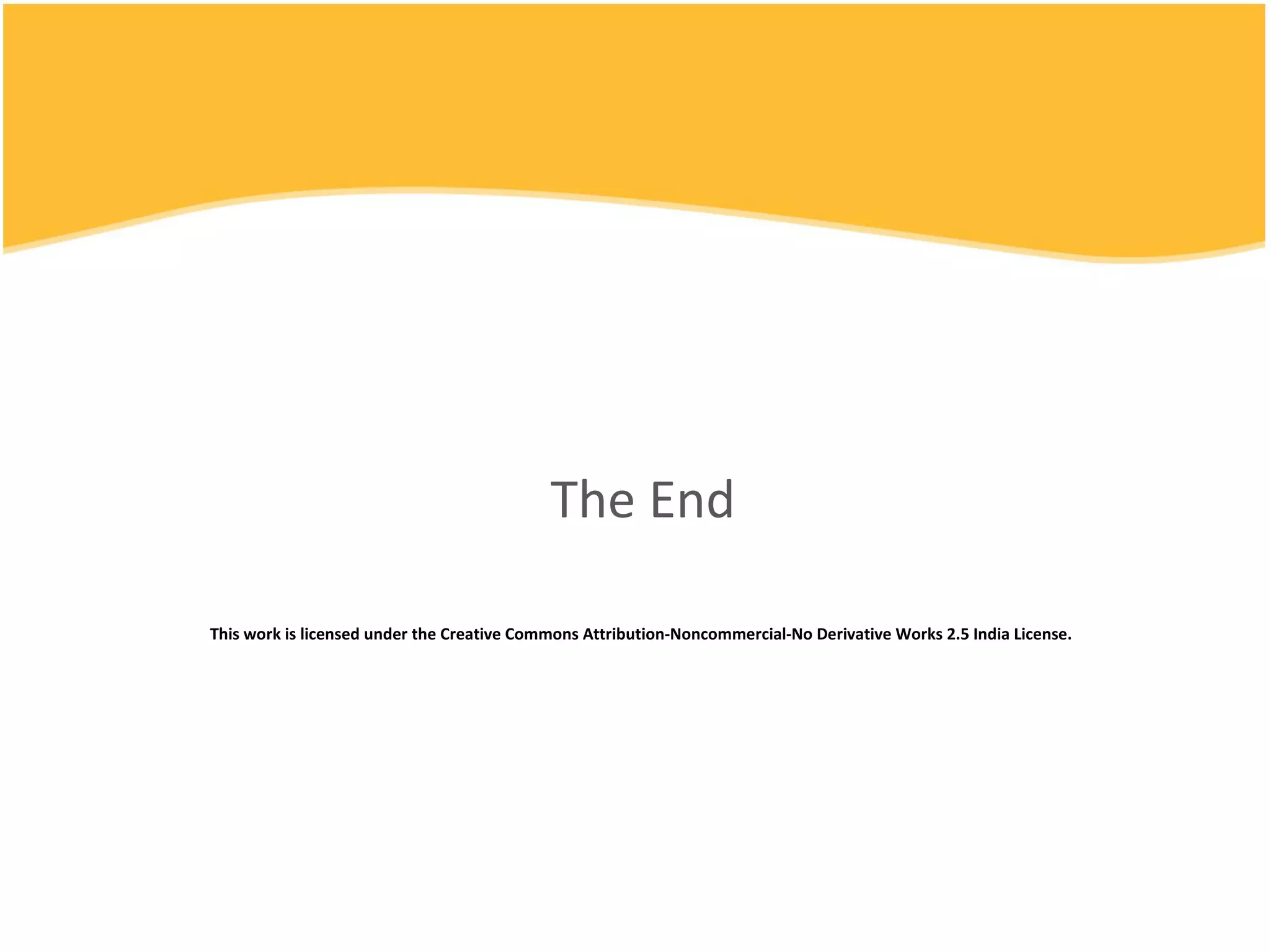 The End This work is licensed under the Creative Commons Attribution-Noncommercial-No Derivative Works 2.5 India License. To view a copy of this license, visit http://creativecommons.org/licenses/by-nc-nd/2.5/in/ or send a letter to Creative Commons, 171 Second Street, Suite 300, San Francisco, California, 94105, USA.  