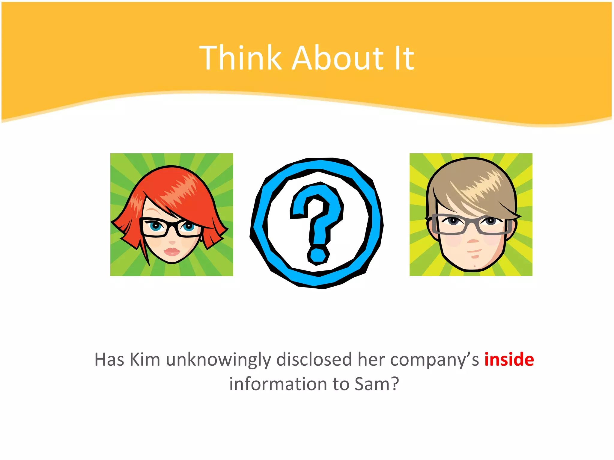 Think About It Has Kim unknowingly disclosed her company’s  inside  information to Sam? 