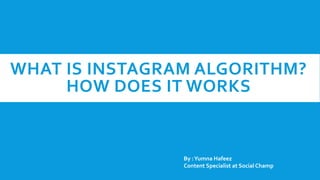 WHAT IS INSTAGRAM ALGORITHM?
HOW DOES IT WORKS
By :Yumna Hafeez
Content Specialist at Social Champ
 