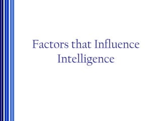 Factors that Influence
Intelligence
 