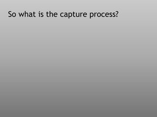 So what is the capture process?
 