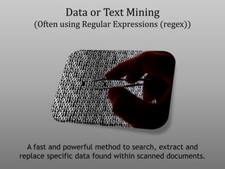Data or Text Mining
(Often using Regular Expressions (regex))
A fast and powerful method to search, extract and
replace specific data found within scanned documents.
 