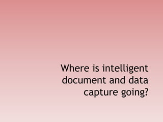 Where is intelligent
document and data
capture going?
 
