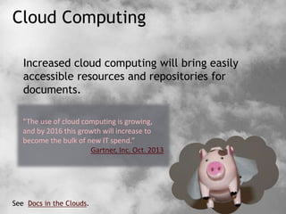 Cloud Computing
Increased cloud computing will bring easily
accessible resources and repositories for
documents.
See Docs in the Clouds.
“The use of cloud computing is growing,
and by 2016 this growth will increase to
become the bulk of new IT spend.”
Gartner, Inc. Oct. 2013
 