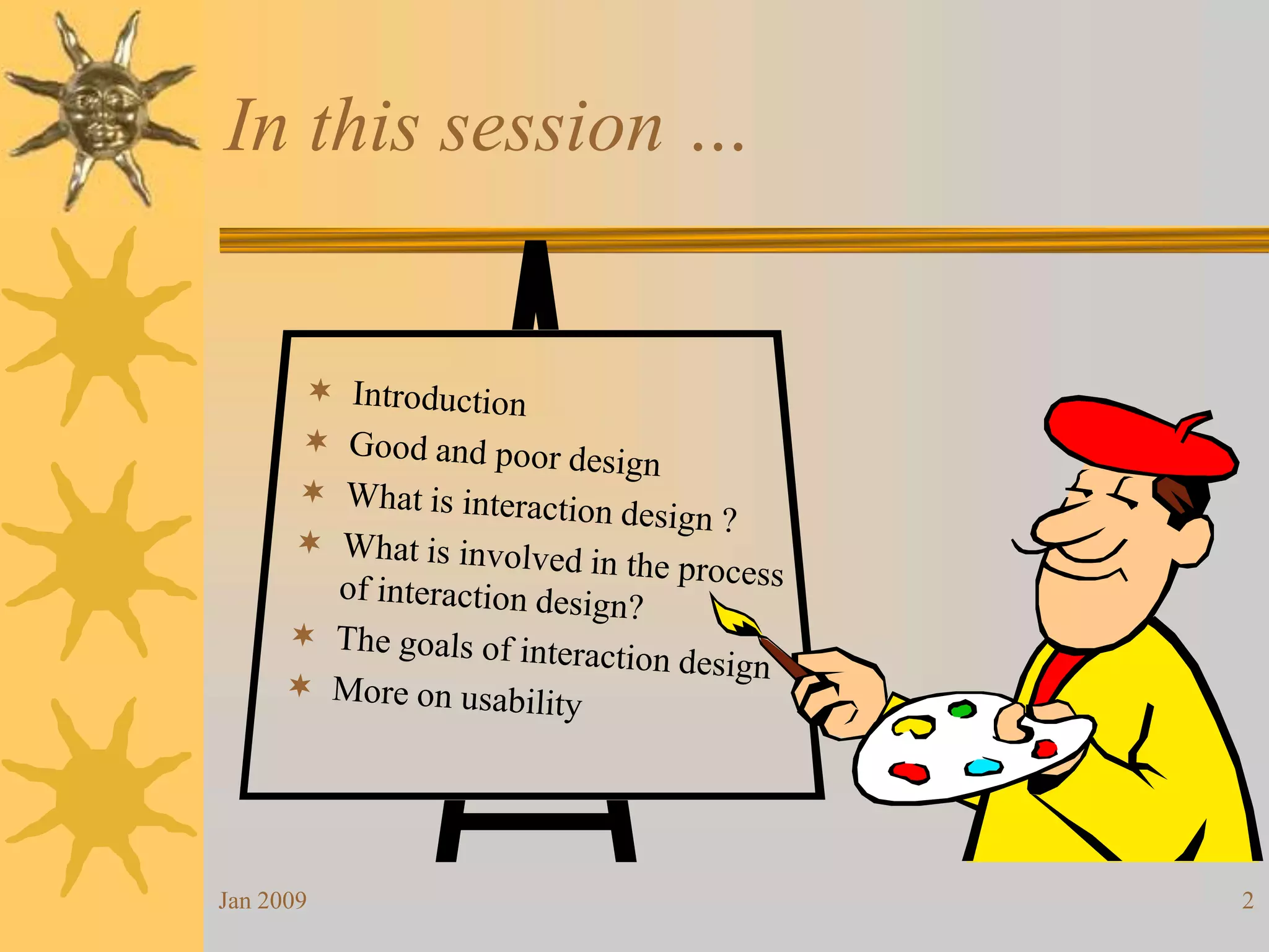 In this session …Jan 20092IntroductionGood and poor designWhat is interaction design ?What is involved in the process of interaction design?The goals of interaction designMore on usability
