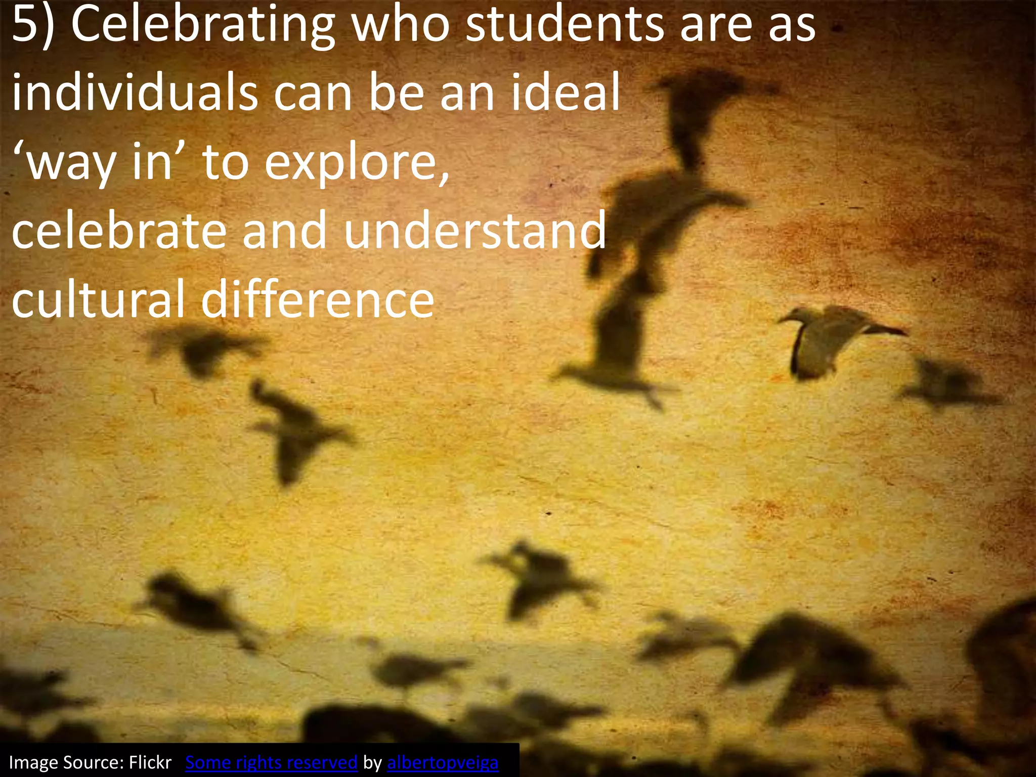 5) Celebrating who students are as individuals can be an ideal‘way in’ to explore, celebrate and understandcultural differenceImage Source: Flickr   Some rights reserved by albertopveiga
