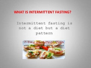 WHAT IS INTERMITTENT FASTING?
Intermittent fasting is
not a diet but a diet
pattern

 