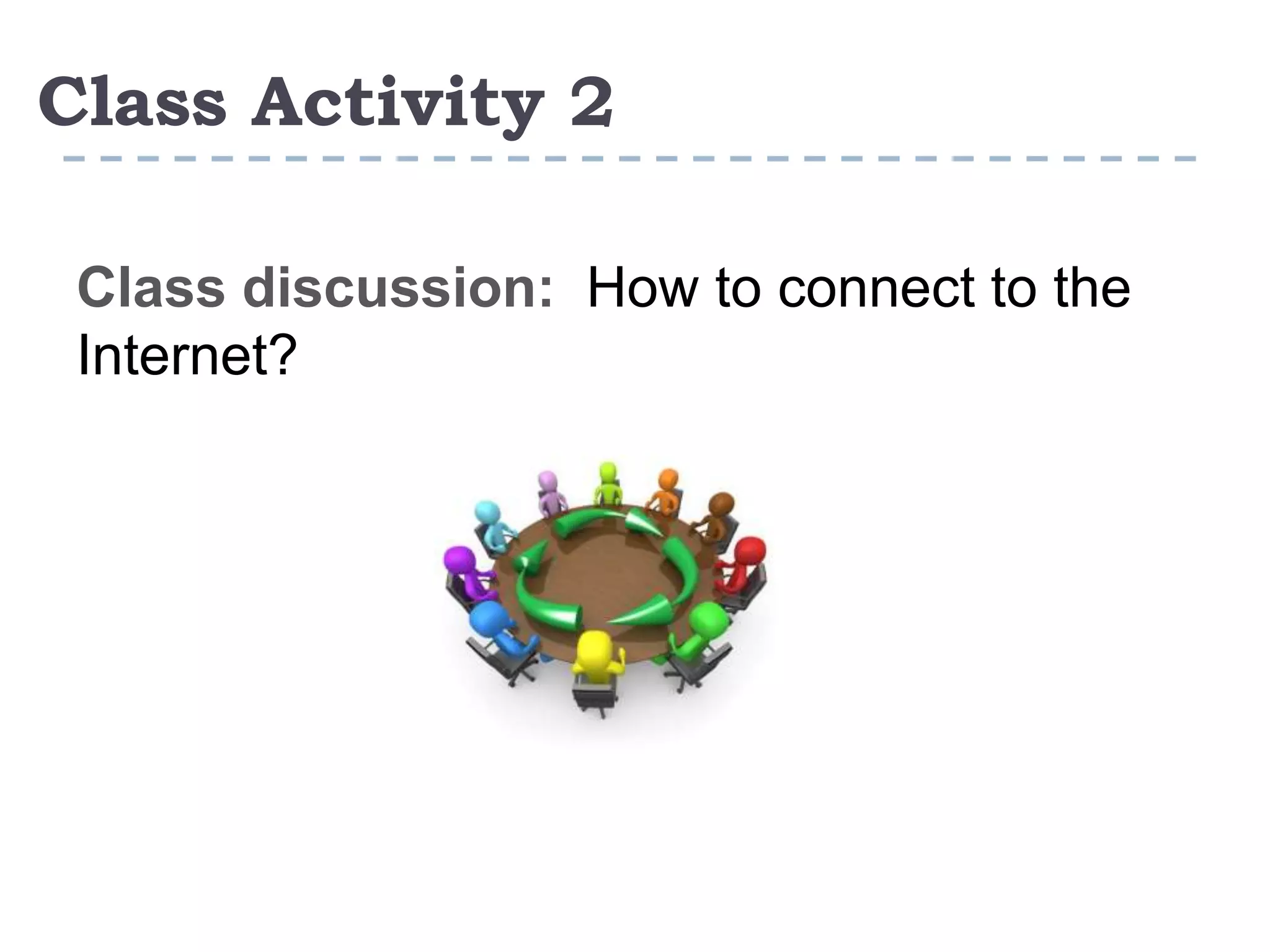 Class Activity 2
Class discussion: How to connect to the
Internet?
 