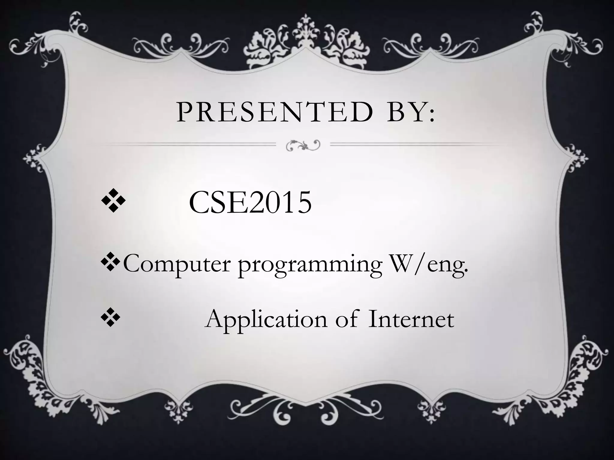 PRESENTED BY:
CSE2015
Computer programming W/eng.
Application of Internet