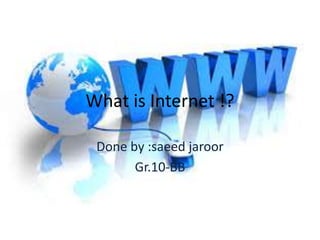 What is Internet !?
Done by :saeed jaroor
Gr.10-BB
 