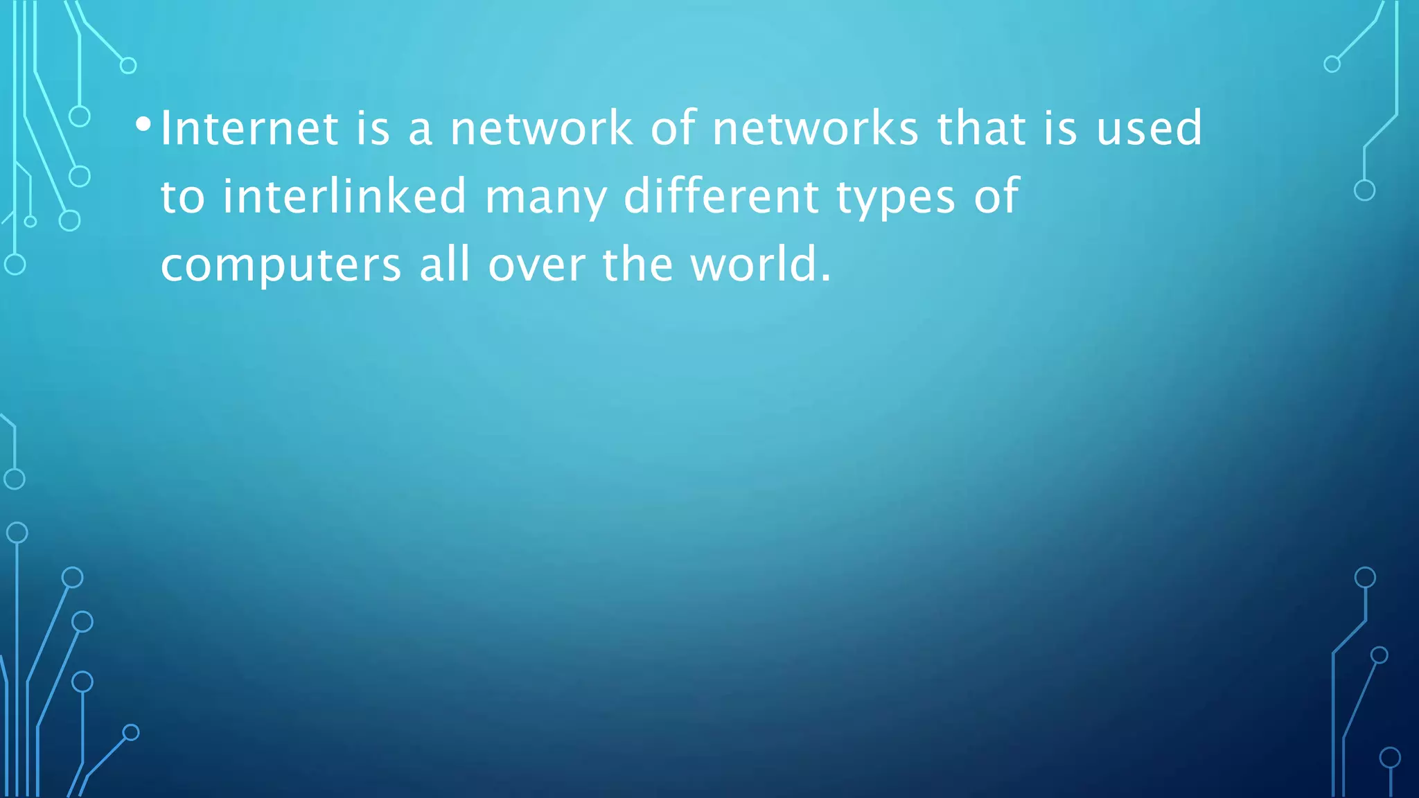 •Internet is a network of networks that is used
to interlinked many different types of
computers all over the world.