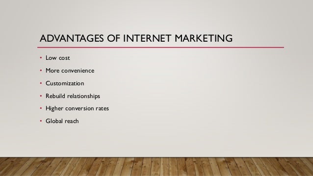 ADVANTAGES OF INTERNET MARKETING
? Low cost
? More convenience
? Customization
? Rebuild relationships
? Higher conversion rates
? Global reach
 