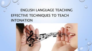 ENGLISH LANGUAGE TEACHING
EFFECTIVE TECHNIQUES TO TEACH
INTONATION
SHAGUFTA MOGHAL
 