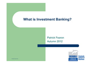 What is Investment Banking?

Patrick Fearon
Autumn 2012

© Patrick Fearon 2012

 