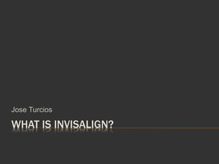 WHAT IS INVISALIGN?
Jose Turcios
 