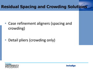 Residual Spacing and Crowding Solutions
• Case refinement aligners (spacing and
crowding)
• Detail pliers (crowding only)
 