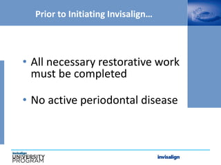 Prior to Initiating Invisalign…
• All necessary restorative work
must be completed
• No active periodontal disease
 