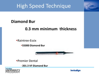 High Speed Technique
Diamond Bur
0.3 mm minimum thickness
Raintree-Essix
55000 Diamond Bur
Premier Dental
–201.3 VF Diamond Bur
 