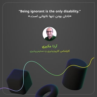 “Being ignorant is the only disability.“ 
«.‫است‬ ‫ناتوانی‬ ‫تنها‬ ‫بودن‬ ‫»نادان‬
‫مکبری‬ ‫آرتا‬
‫‌پذیری‬
‫س‬‫دستر‬ ‫و‬ ‫کاربردپذیری‬ ‫کارشناس‬
 