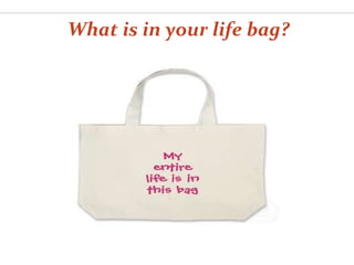 What is in your life bag? 