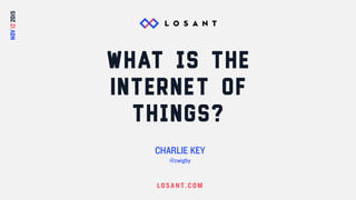LOS A N T.COM
What is the
Internet of
Things?
CHARLIE KEY
@zwigby
NOV122015
 