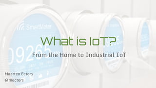 What is IoT?
From the Home to Industrial IoT
Maarten Ectors
@mectors
 