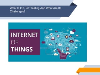 What Is IoT, IoT Testing And What Are Its
Challenges?
 