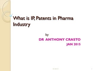 What is IP, Patents in PharmaWhat is IP, Patents in Pharma
IndustryIndustry
by
DR ANTHONY CRASTO
JAN 2015
01/28/15 1
 