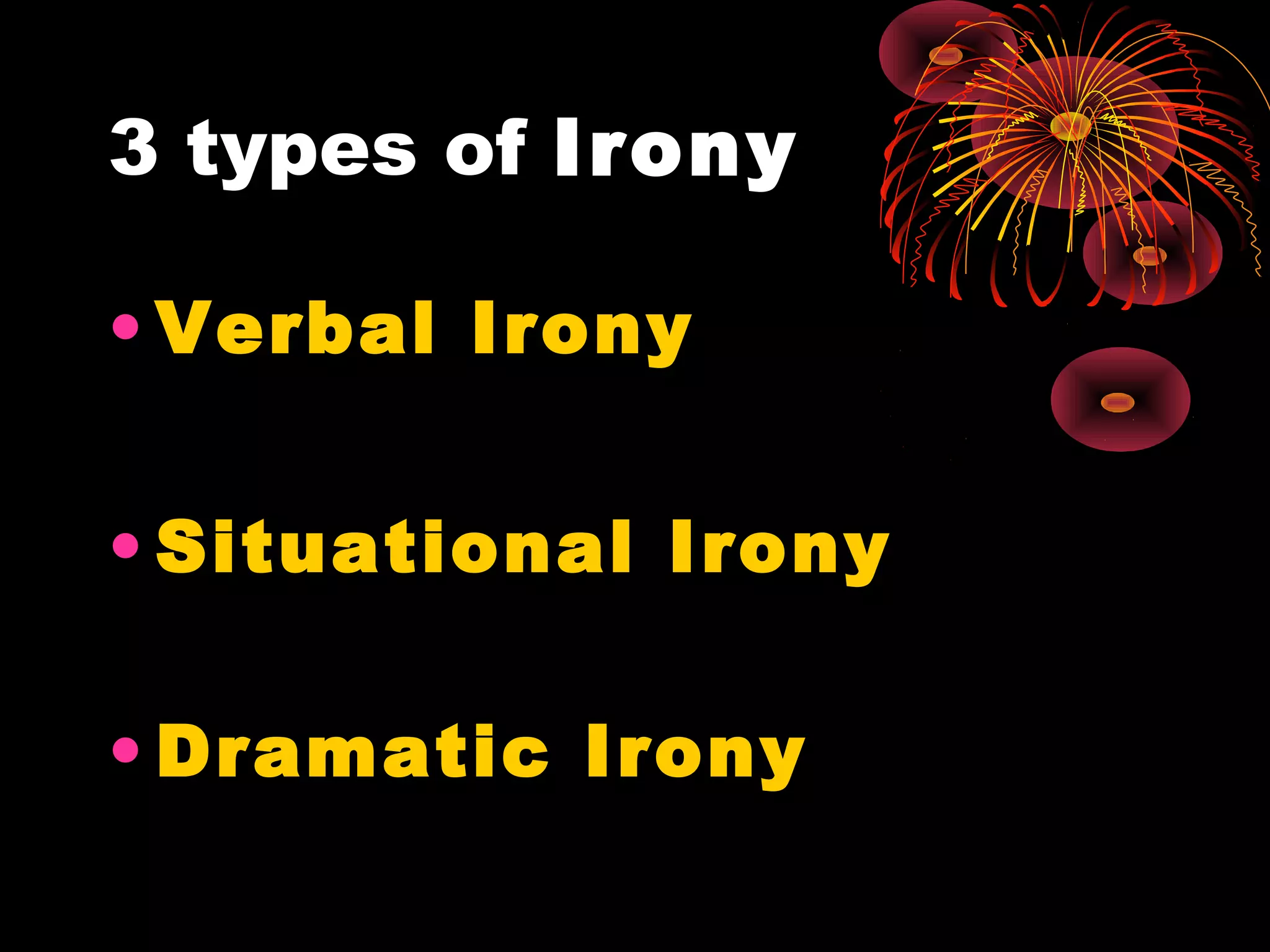 3 types of Irony
• Verbal Irony
• Situational Irony
• Dramatic Irony
 