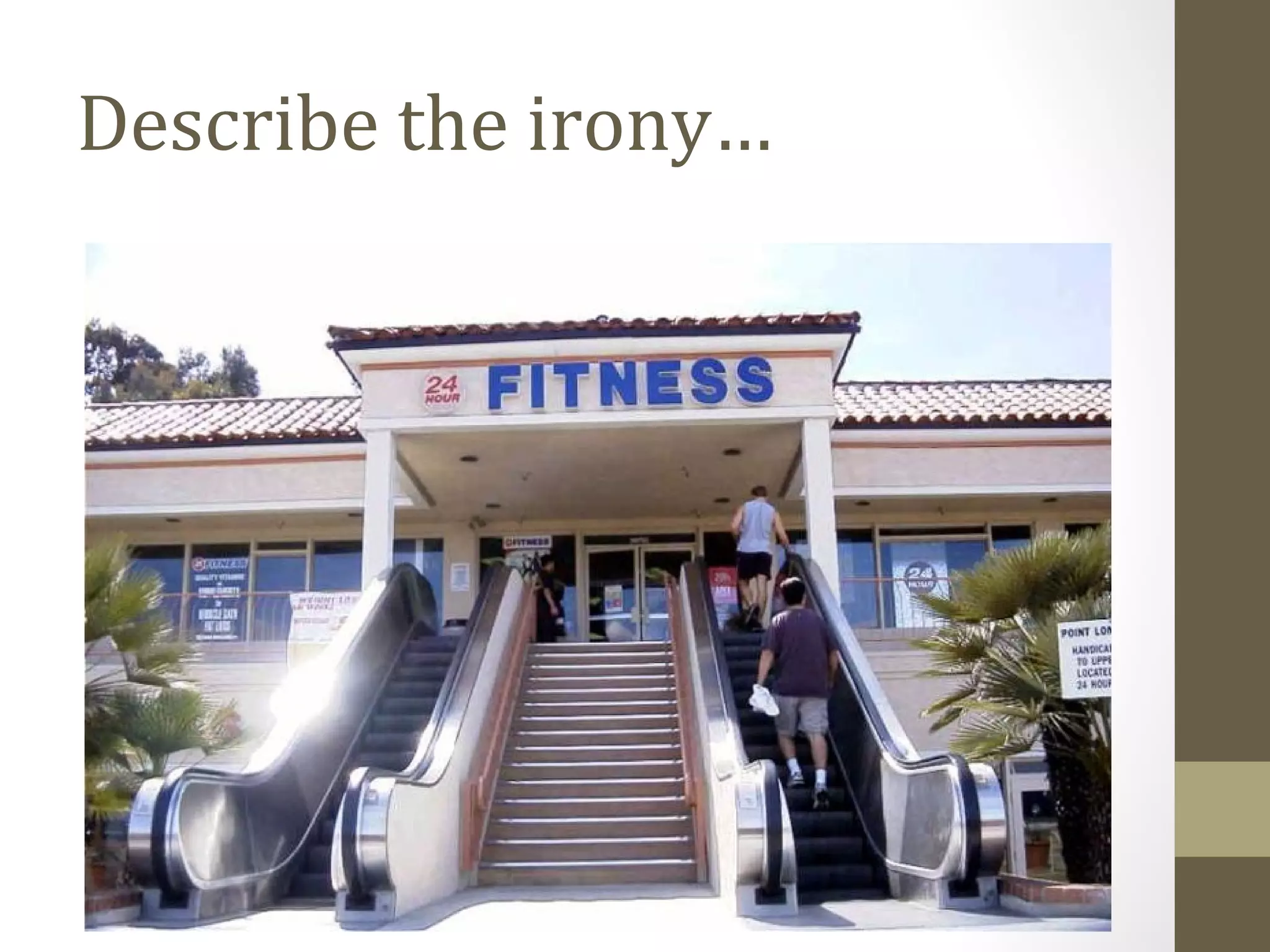 Describe the irony…
 