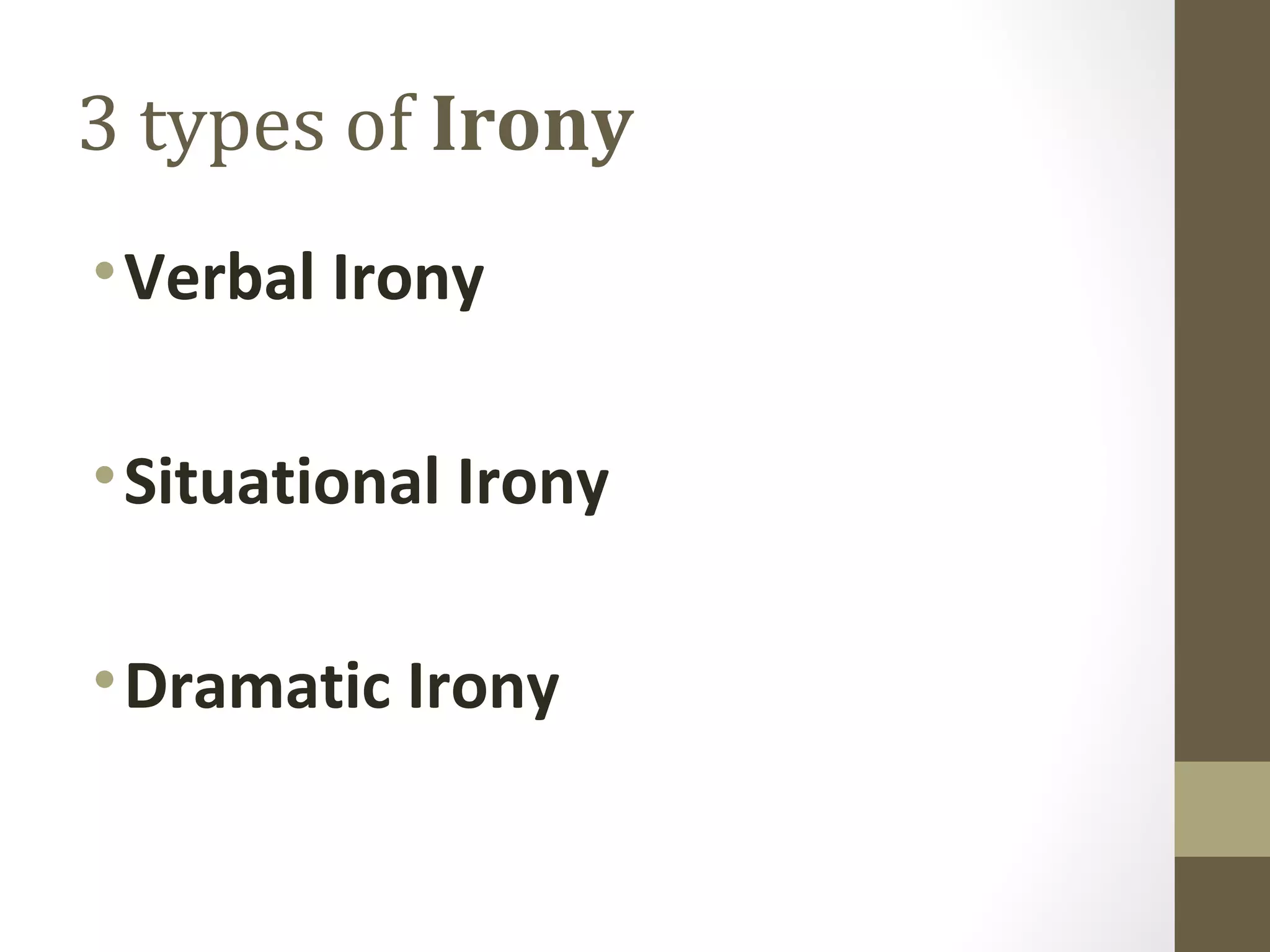 3 types of Irony
•Verbal Irony
•Situational Irony
•Dramatic Irony
 