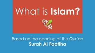 What is Islam?
Based on the opening of the Qur’an
Surah Al Faatiha
 