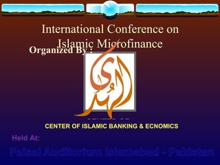 International Conference on Islamic Microfinance CENTER OF ISLAMIC BANKING & ECNOMICS Held At: Organized By : 