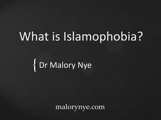 {
What is Islamophobia?
Dr Malory Nye
malorynye.com
 