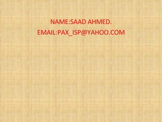 NAME:SAAD AHMED. EMAIL:PAX_ISP@YAHOO.COM 