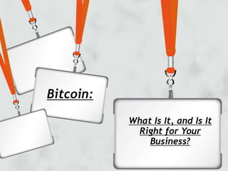 Bitcoin:
What Is It, and Is It
Right for Your
Business?
 