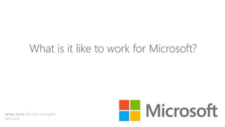 What is it like to work for Microsoft?
James Serra, Big Data Evangelist
Microsoft
May 7-9, 2014 | San Jose, CA
 