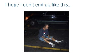 I hope I don’t end up like this…
 